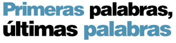 Primeras palabras, &uacute;ltimas palabras