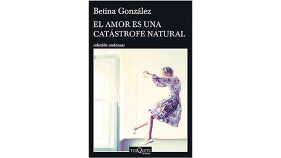 El amor es una catástrofe natural Betina González Tusquets 213 páginas